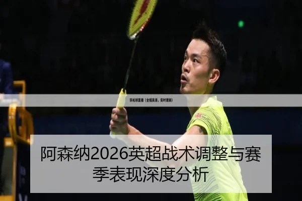 阿森纳2026英超战术调整与赛季表现深度分析