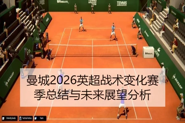 曼城2026英超战术变化赛季总结与未来展望分析