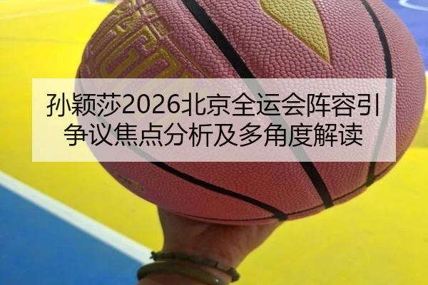 孙颖莎2026北京全运会阵容引争议焦点分析及多角度解读