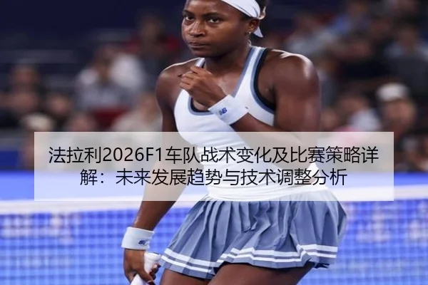法拉利2026F1车队战术变化及比赛策略详解：未来发展趋势与技术调整分析