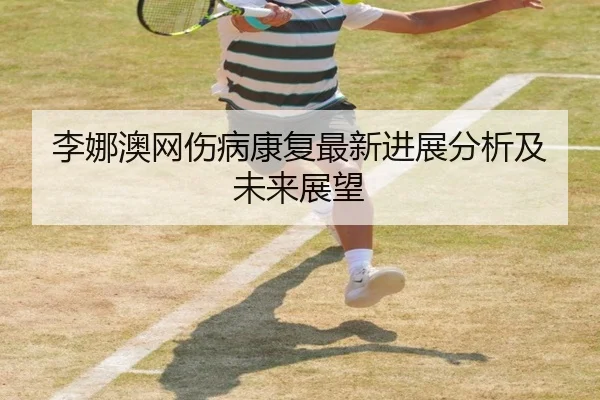 李娜澳网伤病康复最新进展分析及未来展望