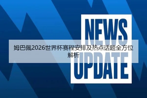 姆巴佩2026世界杯赛程安排及热点话题全方位解析