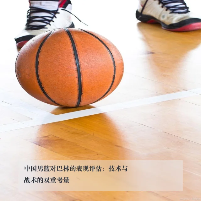 中国男篮对巴林的表现评估：技术与战术的双重考量